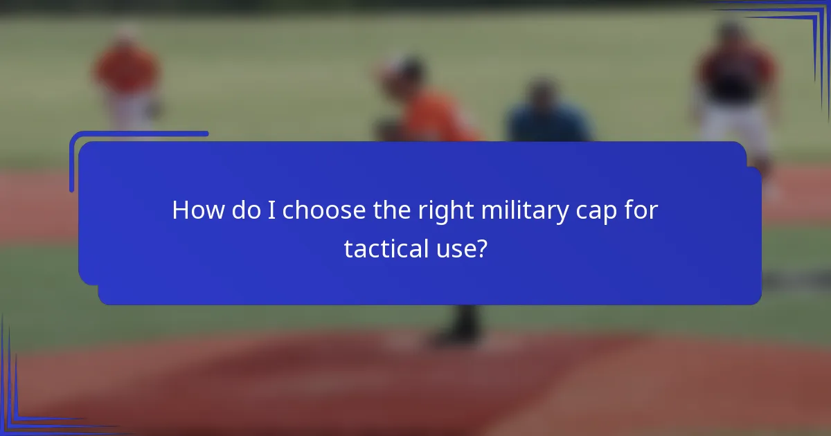 How do I choose the right military cap for tactical use?