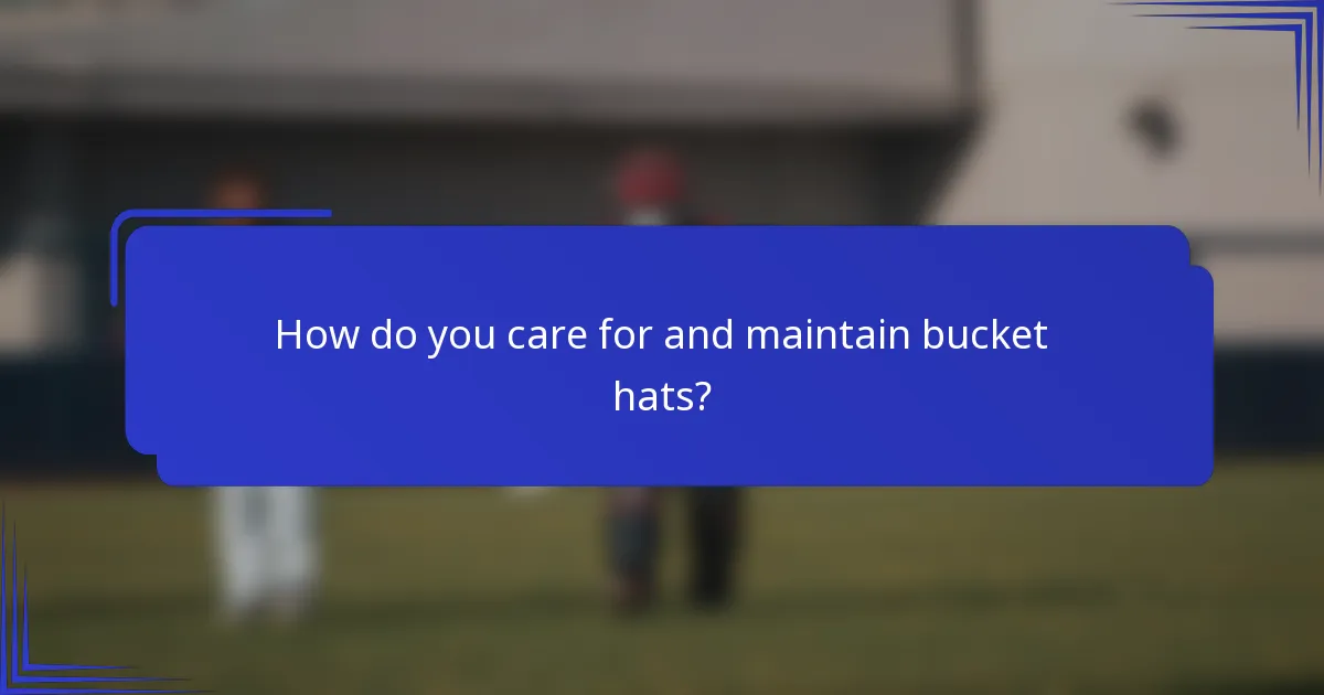 How do you care for and maintain bucket hats?