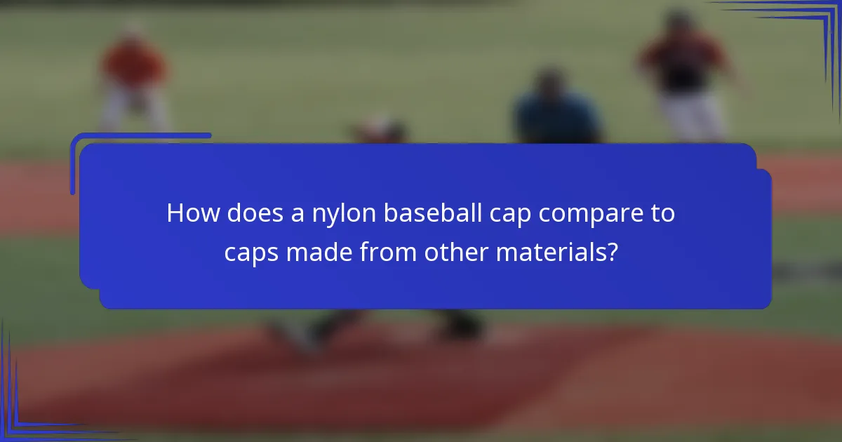 How does a nylon baseball cap compare to caps made from other materials?