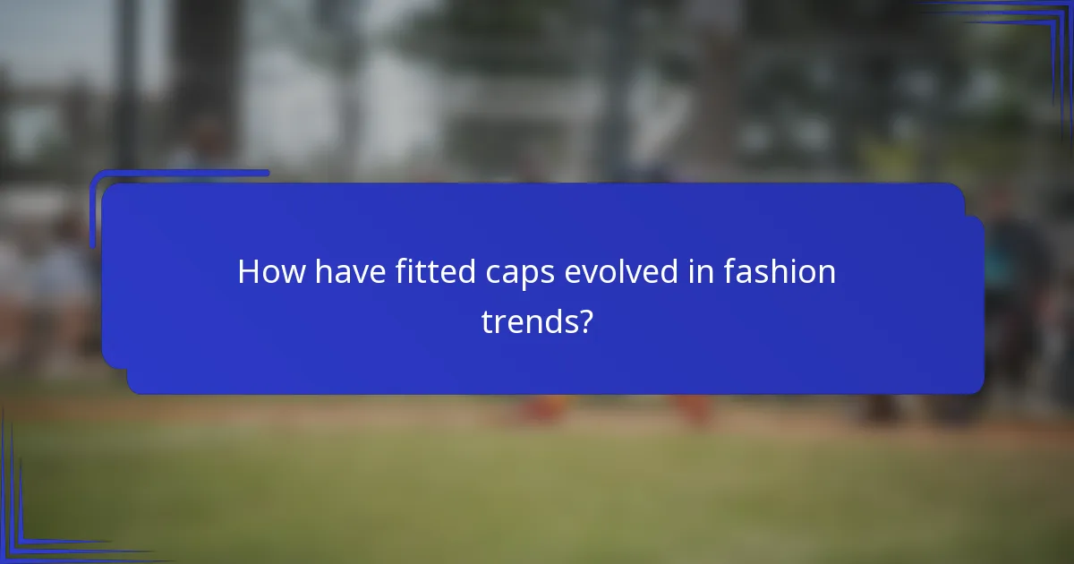 How have fitted caps evolved in fashion trends?