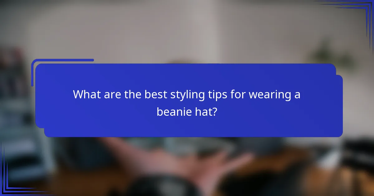 What are the best styling tips for wearing a beanie hat?