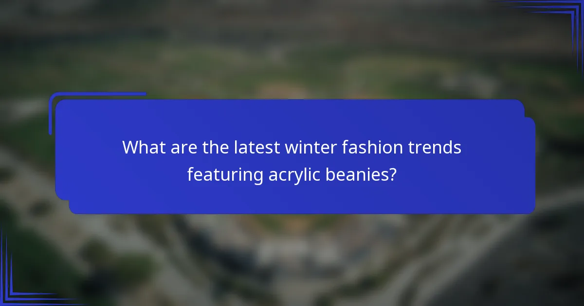 What are the latest winter fashion trends featuring acrylic beanies?